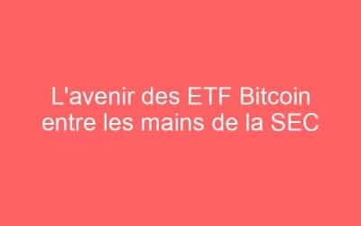 L’avenir des ETF Bitcoin entre les mains de la SEC