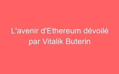 L’avenir d’Ethereum dévoilé par Vitalik Buterin
