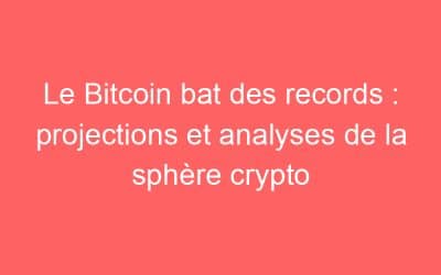 Le Bitcoin bat des records : projections et analyses de la sphère crypto
