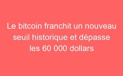 Le bitcoin franchit un nouveau seuil historique et dépasse les 60 000 dollars