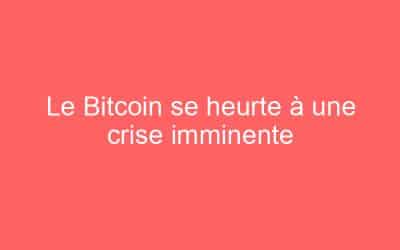 Le Bitcoin se heurte à une crise imminente