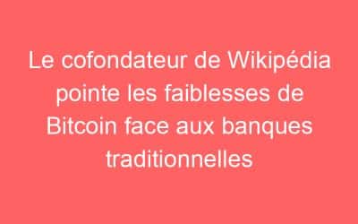 Le cofondateur de Wikipédia pointe les faiblesses de Bitcoin face aux banques traditionnelles