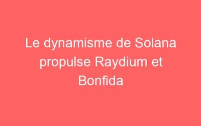 Le dynamisme de Solana propulse Raydium et Bonfida