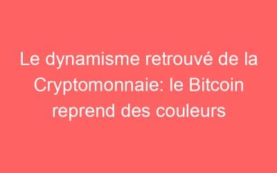 Le dynamisme retrouvé de la Cryptomonnaie: le Bitcoin reprend des couleurs
