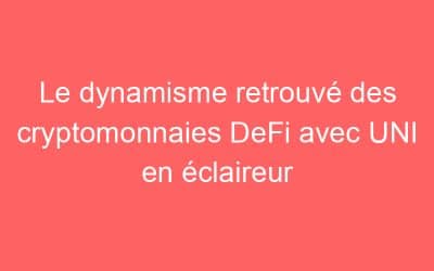 Le dynamisme retrouvé des cryptomonnaies DeFi avec UNI en éclaireur