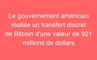 Le gouvernement américain réalise un transfert discret de Bitcoin d’une valeur de 921 millions de dollars