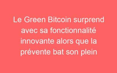 Le Green Bitcoin surprend avec sa fonctionnalité innovante alors que la prévente bat son plein