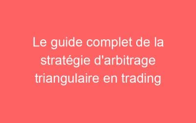 Le guide complet de la stratégie d’arbitrage triangulaire en trading