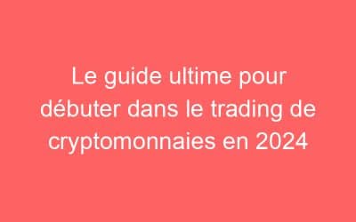 Le guide ultime pour débuter dans le trading de cryptomonnaies en 2024