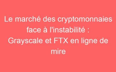 Le marché des cryptomonnaies face à l’instabilité : Grayscale et FTX en ligne de mire