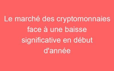 Le marché des cryptomonnaies face à une baisse significative en début d’année