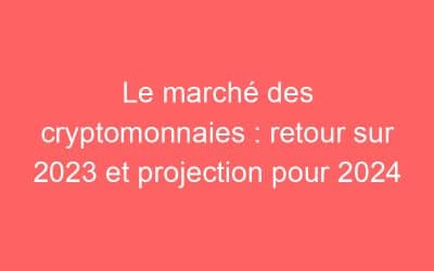 Le marché des cryptomonnaies : retour sur 2023 et projection pour 2024