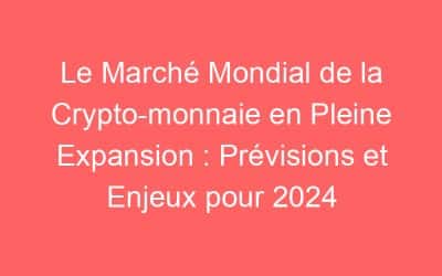 Le Marché Mondial de la Crypto-monnaie en Pleine Expansion : Prévisions et Enjeux pour 2024
