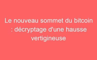 Le nouveau sommet du bitcoin : décryptage d’une hausse vertigineuse