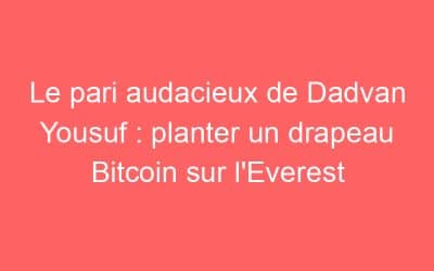 Le pari audacieux de Dadvan Yousuf : planter un drapeau Bitcoin sur l’Everest