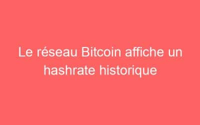 Le réseau Bitcoin affiche un hashrate historique