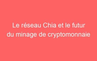 Le réseau Chia et le futur du minage de cryptomonnaie