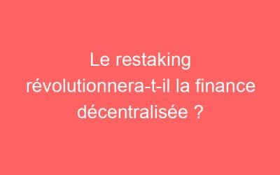 Le restaking révolutionnera-t-il la finance décentralisée ?