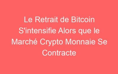 Le Retrait de Bitcoin S’intensifie Alors que le Marché Crypto Monnaie Se Contracte