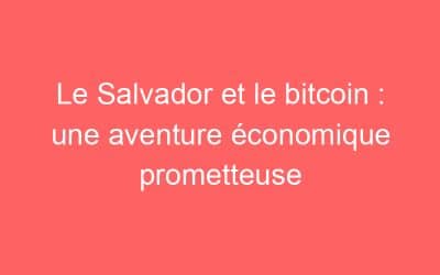 Le Salvador et le bitcoin : une aventure économique prometteuse