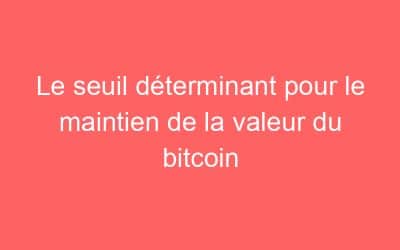 Le seuil déterminant pour le maintien de la valeur du bitcoin
