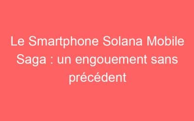Le Smartphone Solana Mobile Saga : un engouement sans précédent