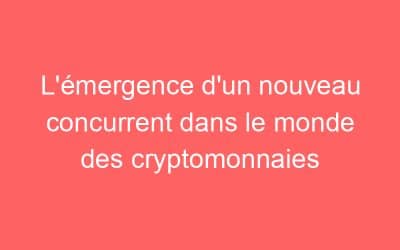 L’émergence d’un nouveau concurrent dans le monde des cryptomonnaies