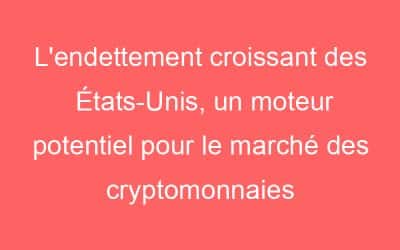 L’endettement croissant des États-Unis, un moteur potentiel pour le marché des cryptomonnaies