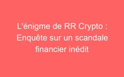 L’énigme de RR Crypto : Enquête sur un scandale financier inédit