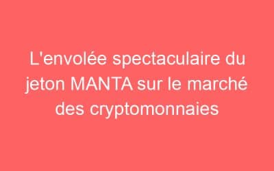 L’envolée spectaculaire du jeton MANTA sur le marché des cryptomonnaies