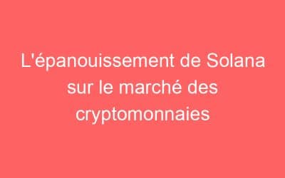 L’épanouissement de Solana sur le marché des cryptomonnaies