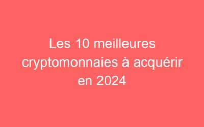 Les 10 meilleures cryptomonnaies à acquérir en 2024