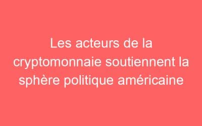 Les acteurs de la cryptomonnaie soutiennent la sphère politique américaine