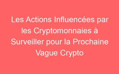 Les Actions Influencées par les Cryptomonnaies à Surveiller pour la Prochaine Vague Crypto