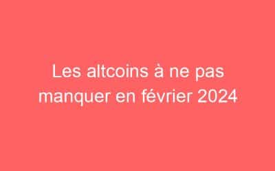 Les altcoins à ne pas manquer en février 2024