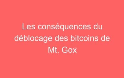 Les conséquences du déblocage des bitcoins de Mt. Gox