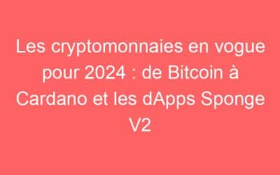 Les cryptomonnaies en vogue pour 2024 : de Bitcoin à Cardano et les dApps Sponge V2