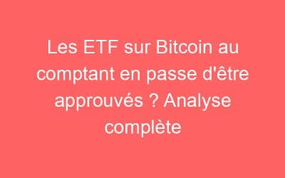 Les ETF sur Bitcoin au comptant en passe d’être approuvés ? Analyse complète