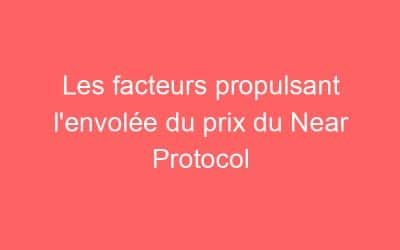 Les facteurs propulsant l’envolée du prix du Near Protocol