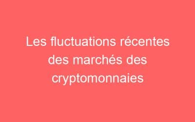 Les fluctuations récentes des marchés des cryptomonnaies
