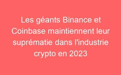 Les géants Binance et Coinbase maintiennent leur suprématie dans l’industrie crypto en 2023