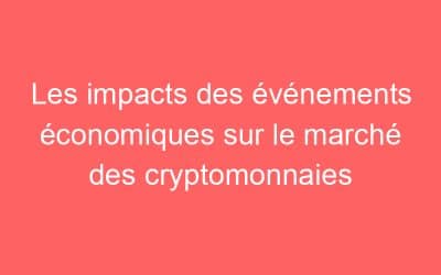 Les impacts des événements économiques sur le marché des cryptomonnaies