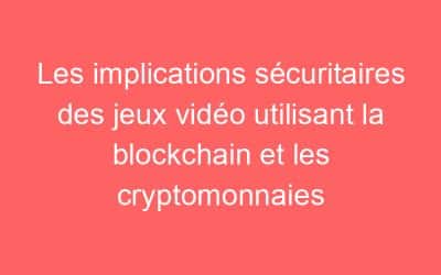 Les implications sécuritaires des jeux vidéo utilisant la blockchain et les cryptomonnaies