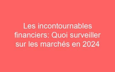 Les incontournables financiers: Quoi surveiller sur les marchés en 2024
