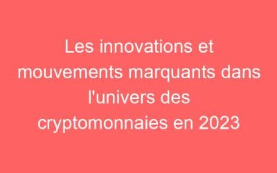 Les innovations et mouvements marquants dans l’univers des cryptomonnaies en 2023