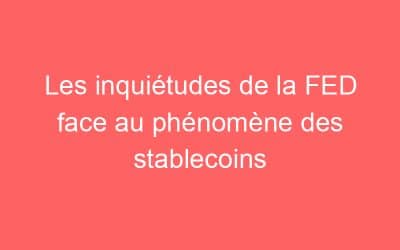 Les inquiétudes de la FED face au phénomène des stablecoins