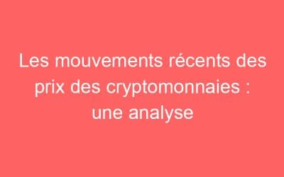 Les mouvements récents des prix des cryptomonnaies : une analyse