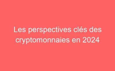 Les perspectives clés des cryptomonnaies en 2024