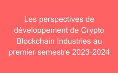 Les perspectives de développement de Crypto Blockchain Industries au premier semestre 2023-2024