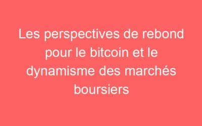 Les perspectives de rebond pour le bitcoin et le dynamisme des marchés boursiers